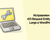 Как исправить 413 Request Entity too Large самая большая ошибка в WordPress