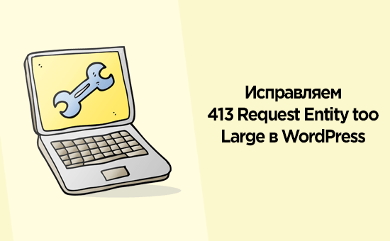 Как исправить 413 Request Entity too Large самая большая ошибка в WordPress